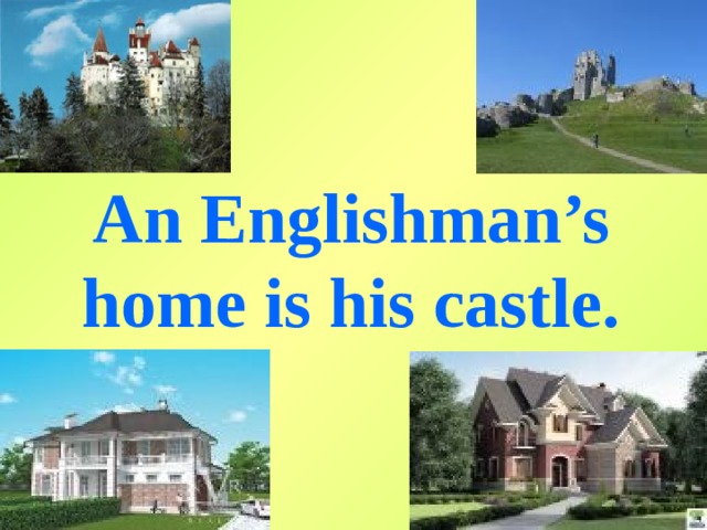 An Englishman’s home is his castle. 