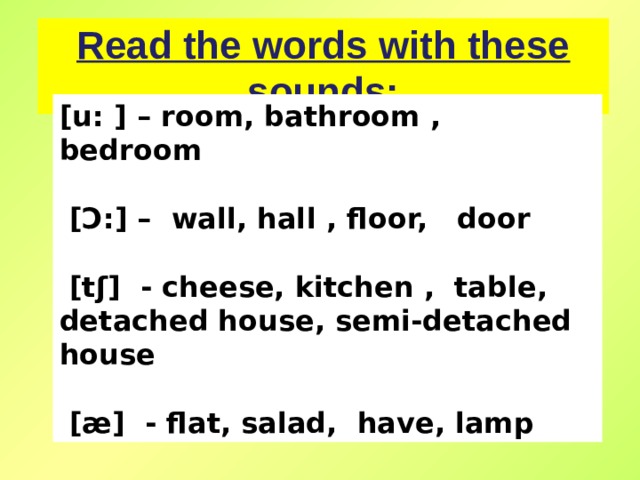 Read the words with these sounds: [u: ] – room, bathroom , bedroom       [Ɔ:] –  wall, hall , floor,   door    [tʃ]  - cheese, kitchen ,  table , detached house, semi-detached house    [æ]  - flat, salad, have, lamp 