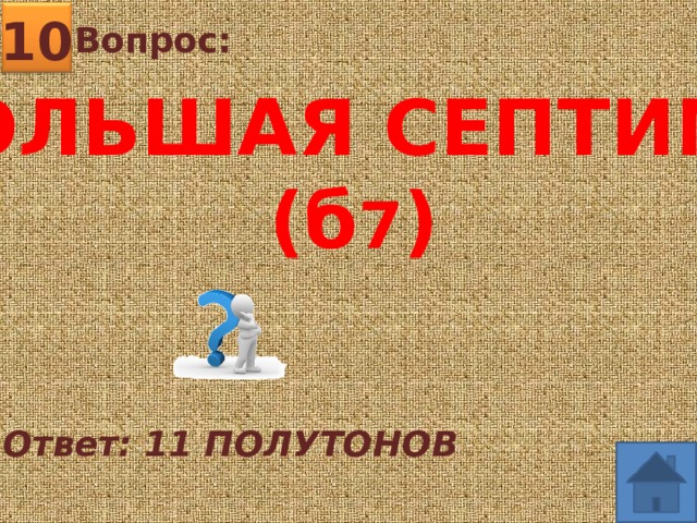 10 Вопрос: БОЛЬШАЯ СЕПТИМА (б 7 ) Ответ: 11 ПОЛУТОНОВ 