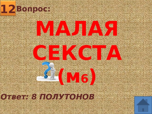 12 Вопрос:  МАЛАЯ СЕКСТА (м 6 ) Ответ: 8 ПОЛУТОНОВ 