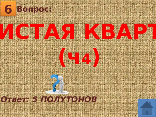 6 Вопрос:   ЧИСТАЯ КВАРТА (ч 4 ) Ответ: 5 ПОЛУТОНОВ 