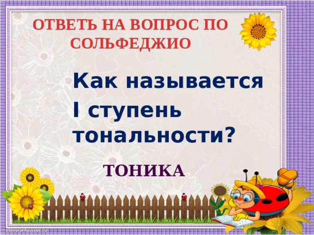 ОТВЕТЬ НА ВОПРОС ПО СОЛЬФЕДЖИО Как называется I ступень тональности? ТОНИКА  