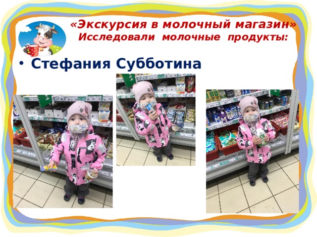 «Экскурсия в молочный магазин»  Исследовали молочные продукты: Стефания Субботина 