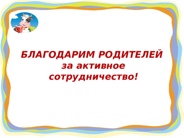 БЛАГОДАРИМ РОДИТЕЛЕЙ  за активное сотрудничество!   