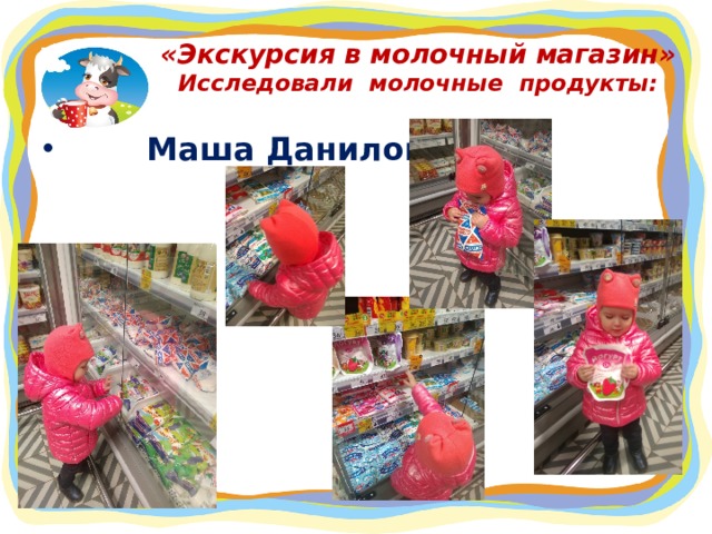 «Экскурсия в молочный магазин»  Исследовали молочные продукты:  Маша Данилович  