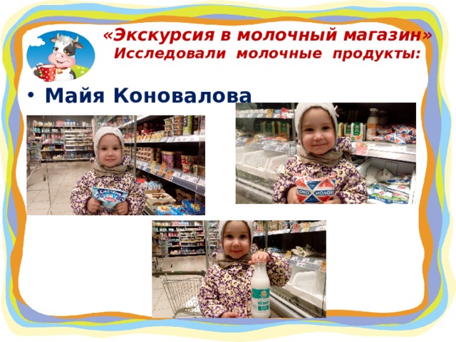 «Экскурсия в молочный магазин»  Исследовали молочные продукты: Майя Коновалова  