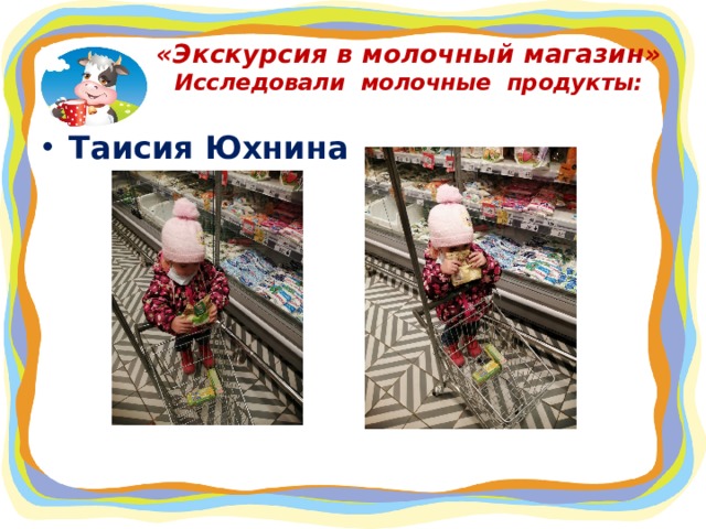 «Экскурсия в молочный магазин»  Исследовали молочные продукты: Таисия Юхнина  