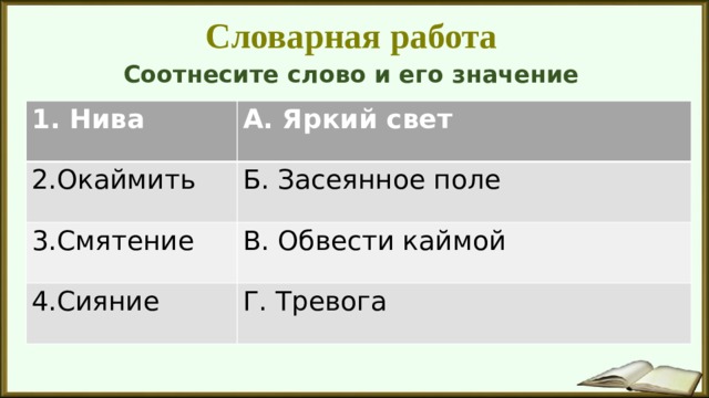 Словарная работа Соотнесите слово и его значение 1. Нива А. Яркий свет 2.Окаймить Б. Засеянное поле 3.Смятение В. Обвести каймой 4.Сияние Г. Тревога 
