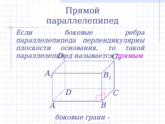 Прямой параллелепипед Если боковые ребра параллелепипеда перпендикулярны плоскости основания, то такой параллелепипед называется прямым D 1 C 1 А 1 B 1 D С В А боковые грани – прямоугольники 