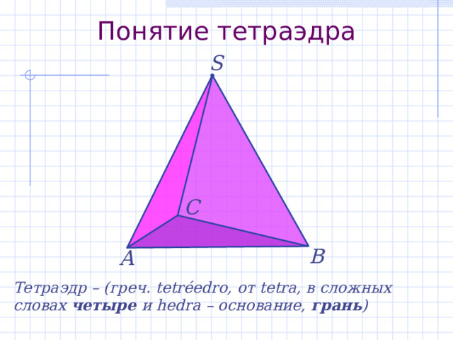 Понятие тетраэдра S  С В А Тетраэдр – (греч. tetréedro, от tetra, в сложных словах четыре и hedra – основание, грань )  