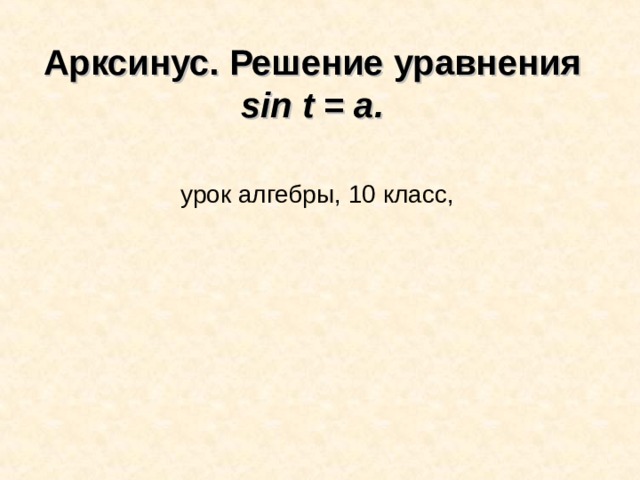 Арксинус. Решение уравнения sin t = a .    урок алгебры, 10 класс,   