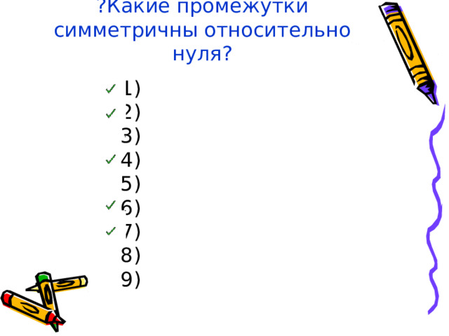 ?Какие промежутки симметричны относительно нуля?  (-∞;+∞)  (-10;10)  (-10;10 ]  (-∞;-5)(5;+∞)  (-7;+∞)  (-∞;+∞) \{-1 ;0;1 }  (-∞;+∞) \{-1 ;1 }  (-∞;+∞) \{-1 ;0 }  (-∞;+∞) \{ 1 }  