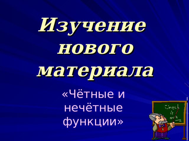 Изучение  нового материала «Чётные и нечётные функции» 