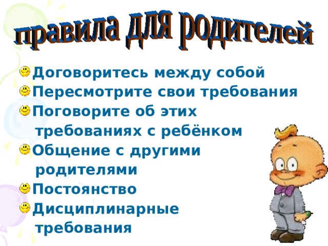 Договоритесь между собой Пересмотрите свои требования Поговорите об этих  требованиях с ребёнком Общение с другими  родителями Постоянство Дисциплинарные  требования  