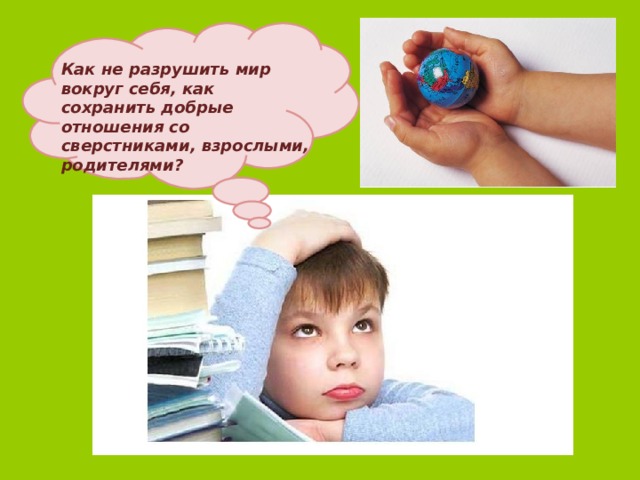 Как не разрушить мир вокруг себя, как сохранить добрые отношения со сверстниками, взрослыми, родителями? О чем задумался мальчик?  Как вы думаете, с каких пор люди начали задумываться над этими вопросами? 25 
