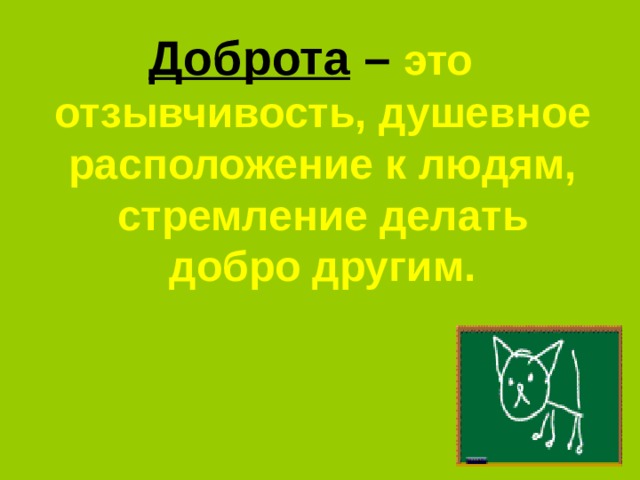 Доброта  –  это отзывчивость, душевное расположение к людям, стремление делать добро другим. 