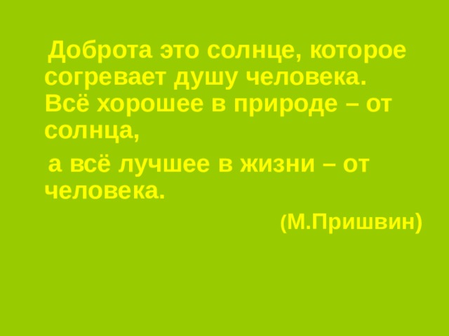  Доброта это солнце, которое согревает душу человека. Всё хорошее в природе – от солнца,  а всё лучшее в жизни – от человека.  ( М.Пришвин) 