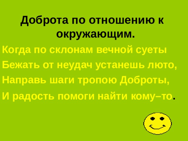 Доброта по отношению к окружающим. Когда по склонам вечной суеты Бежать от неудач устанешь люто, Направь шаги тропою Доброты, И радость помоги найти  кому–то . 