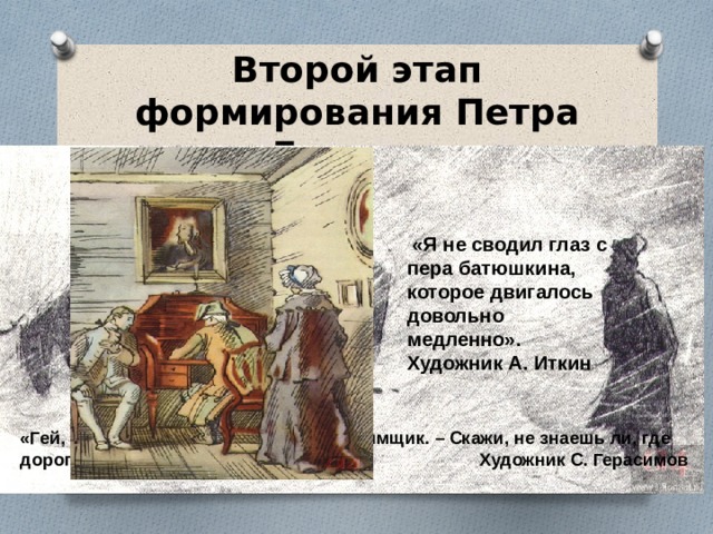 Второй этап формирования Петра Гринева  «Я не сводил глаз с пера батюшкина, которое двигалось довольно медленно». Художник А. Иткин «Гей, добрый человек! – закричал ему ямщик. – Скажи, не знаешь ли, где дорога» Художник С. Герасимов