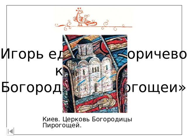 «Игорь едеть по боричевоу къ святеи Богородици Пирогощеи» Киев. Церковь Богородицы Пирогощей. 