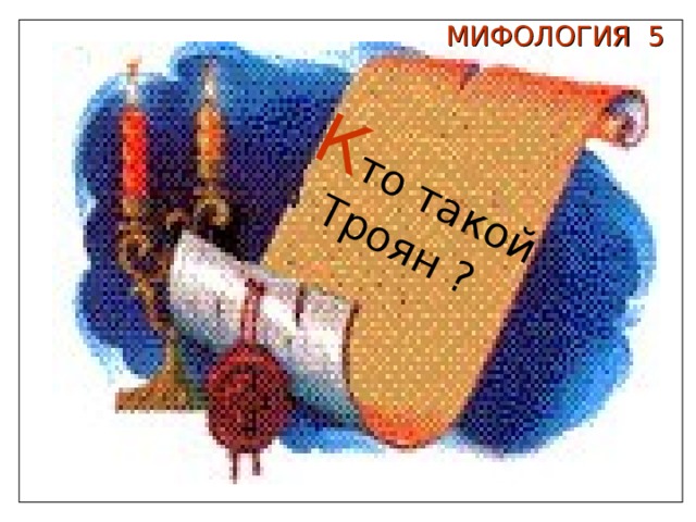  К то такой Троян ? МИФОЛОГИЯ 5 