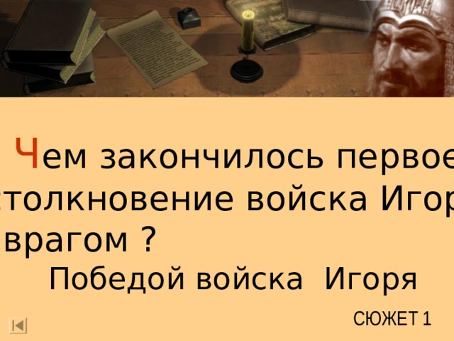 Ч ем закончилось первое  столкновение войска Игоря с врагом ? Победой войска Игоря СЮЖЕТ 1 