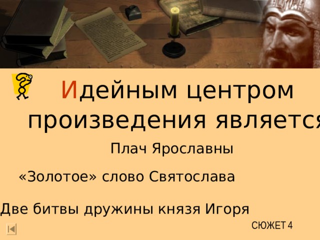 И дейным центром  произведения является Плач Ярославны «Золотое» слово Святослава Две битвы дружины князя Игоря СЮЖЕТ 4 