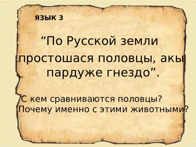 ЯЗЫК 3 “ По Русской земли простошася половцы, акы пардуже гнездо”.   С кем сравниваются половцы?  Почему именно с этими животными? 