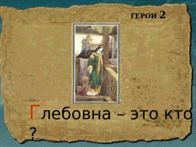 ГЕРОИ 2 Г лебовна – это кто ? 