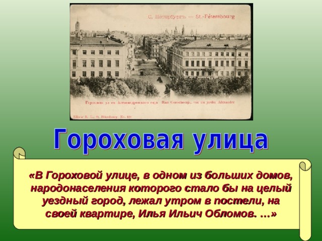 «В Гороховой улице, в одном из больших домов, народонаселения которого стало бы на целый уездный город, лежал утром в постели, на своей квартире, Илья Ильич Обломов. …»