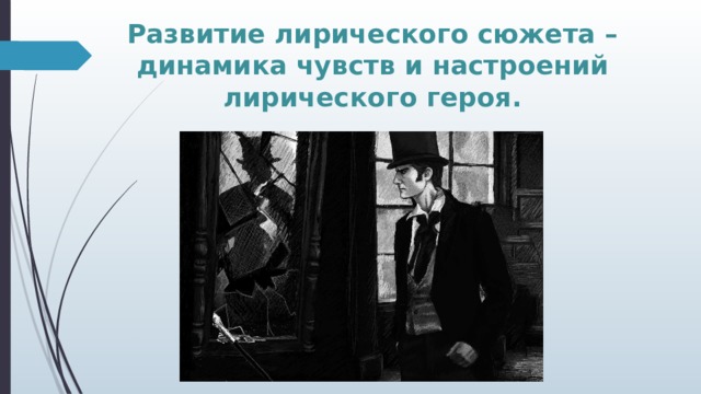 Развитие лирического сюжета – динамика чувств и настроений лирического героя. 
