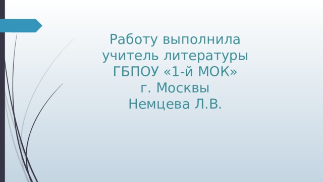Работу выполнила  учитель литературы  ГБПОУ «1-й МОК»  г. Москвы  Немцева Л.В. 