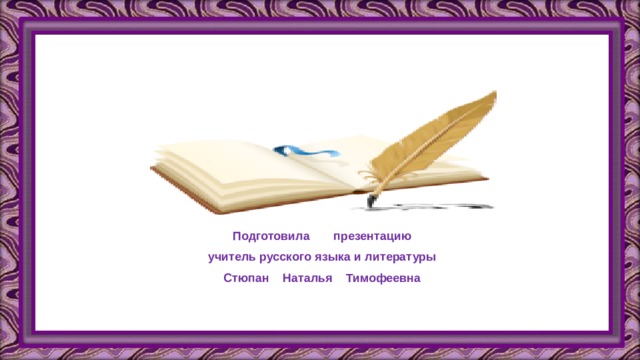 Подготовила презентацию учитель русского языка и литературы Стюпан Наталья Тимофеевна 
