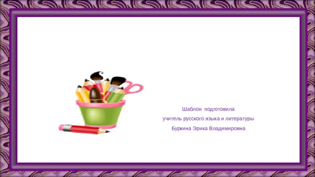Шаблон подготовила учитель русского языка и литературы Буркина Эрика Владимировна 