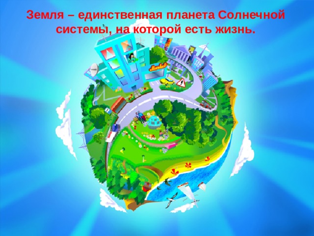 Земля – единственная планета Солнечной системы, на которой есть жизнь. 