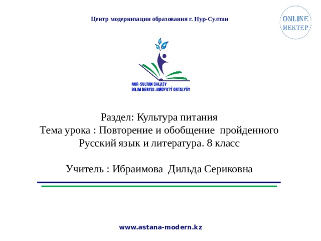 Центр модернизации образования г. Нур-Султан Раздел: Культура питания Тема урока : Повторение и обобщение пройденного Русский язык и литература. 8 класс Учитель : Ибраимова Дильда Сериковна  www.astana-modern.kz 