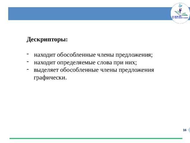 Дескрипторы:   находит обособленные члены предложения;  находит определяемые слова при них; выделяет обособленные члены предложения графически.   