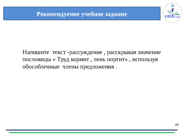 Рекомендуемое учебное задание Напишите текст -рассуждение , расскрывая значение пословицы « Труд кормит , лень портит» , используя обособленные члены предложения .  