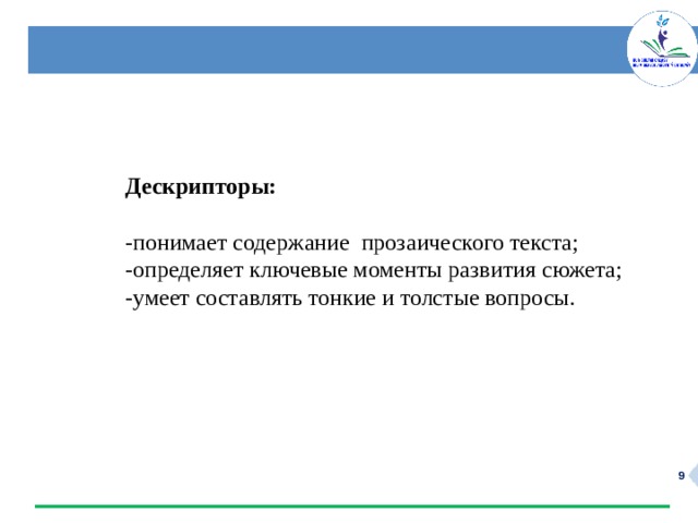  Дескрипторы:  -понимает содержание прозаического текста; -определяет ключевые моменты развития сюжета; -умеет составлять тонкие и толстые вопросы.  