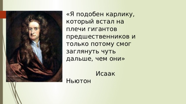 «Я подобен карлику, который встал на плечи гигантов предшественников и только потому смог заглянуть чуть дальше, чем они»  Исаак Ньютон 