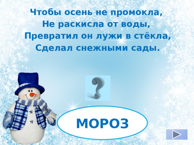 Чтобы осень не промокла, Не раскисла от воды, Превратил он лужи в стёкла, Сделал снежными сады. МОРОЗ 