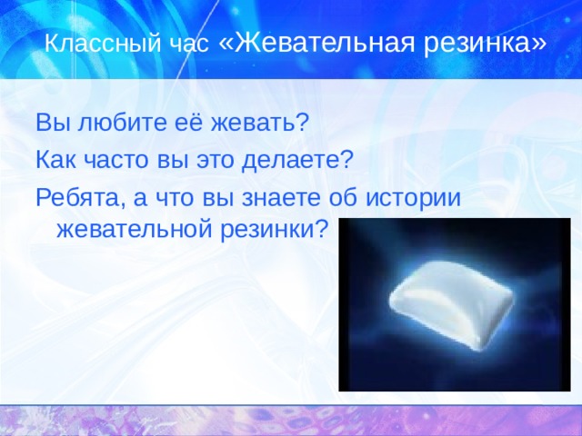 Классный час «Жевательная резинка» Вы любите её жевать? Как часто вы это делаете? Ребята, а что вы знаете об истории  жевательной резинки? 