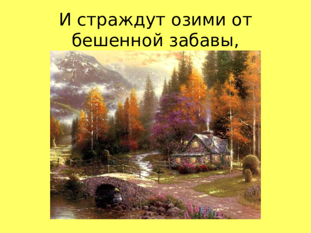 И страждут озими от бешенной забавы,  