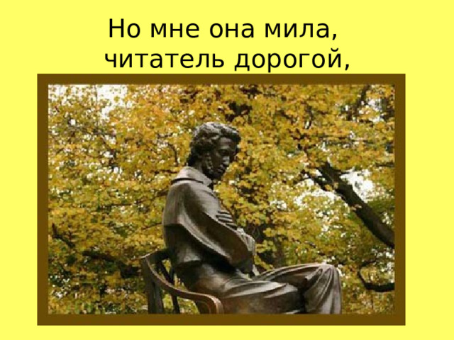 Но мне она мила,  читатель дорогой,  