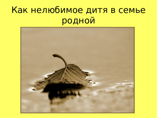 Как нелюбимое дитя в семье родной  