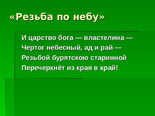 «Резьба по небу»  И царство бога — властелина —  Чертог небесный, ад и рай —  Резьбой бурятскою старинной  Перечеркнёт из края в край!  
