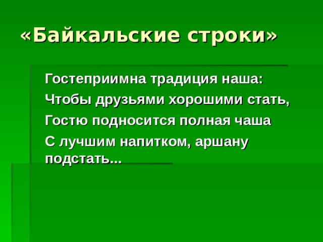 «Байкальские строки»  Гостеприимна традиция наша:  Чтобы друзьями хорошими стать,  Гостю подносится полная чаша  С лучшим напитком, аршану подстать...  