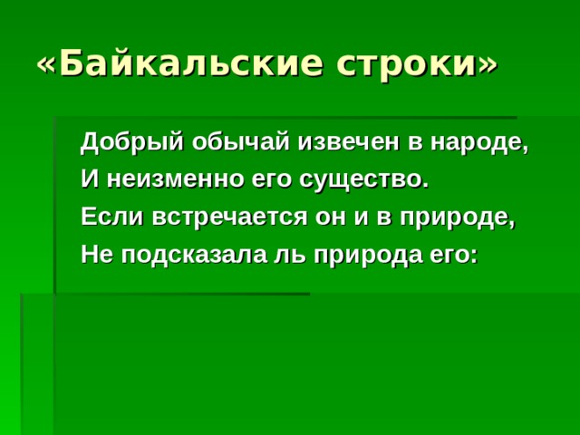 «Байкальские строки»  Добрый обычай извечен в народе,  И неизменно его существо.  Если встречается он и в природе,  Не подсказала ль природа его:  