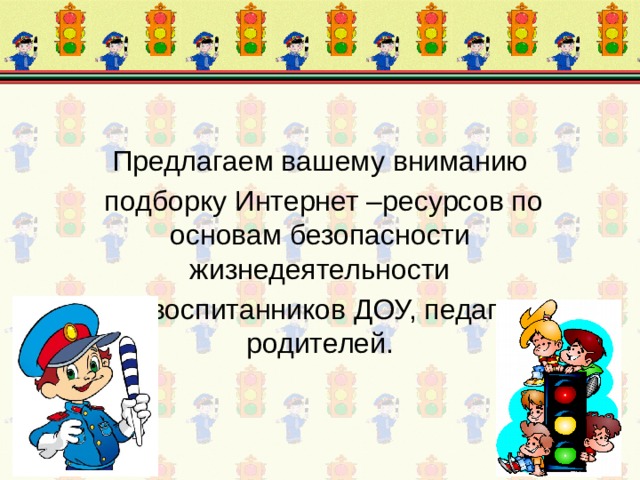 Предлагаем вашему вниманию  подборку Интернет –ресурсов по основам безопасности жизнедеятельности     для воспитанников ДОУ, педагогов и родителей. 