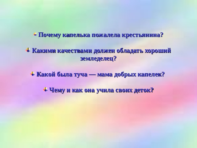 Почему капелька пожалела крестьянина?   Какими качествами должен обладать хороший земледелец?   Какой была туча — мама добрых капелек?   Чему и как она учила своих деток?